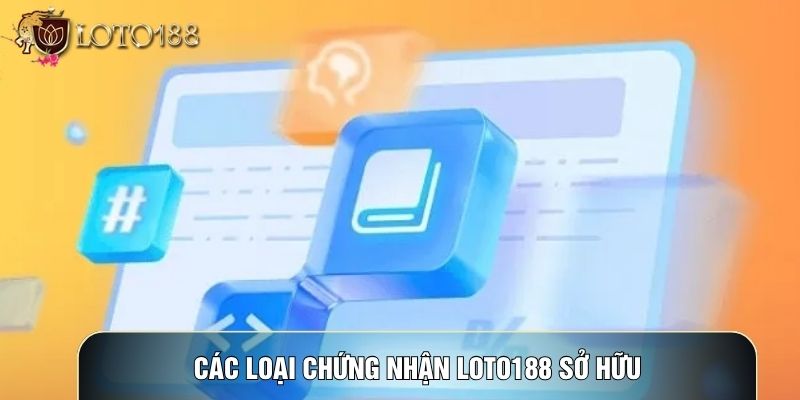 Các loại chứng nhận LOTO188 sở hữu Các loại chứng nhận LOTO188 sở hữu