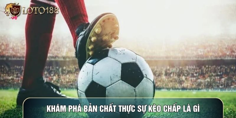 Khám phá bản chất thực sự kèo chấp là gì Khám phá bản chất thực sự kèo chấp là gì