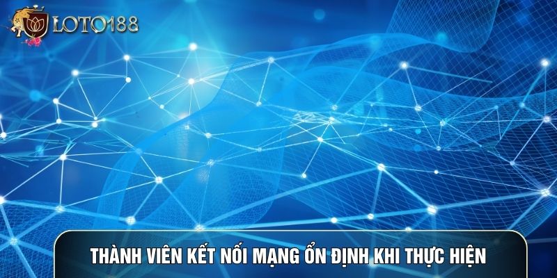Thành viên kết nối mạng ổn định khi thực hiện