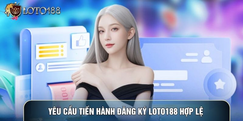 Yêu cầu tiến hành đăng ký LOTO188 hợp lệ
